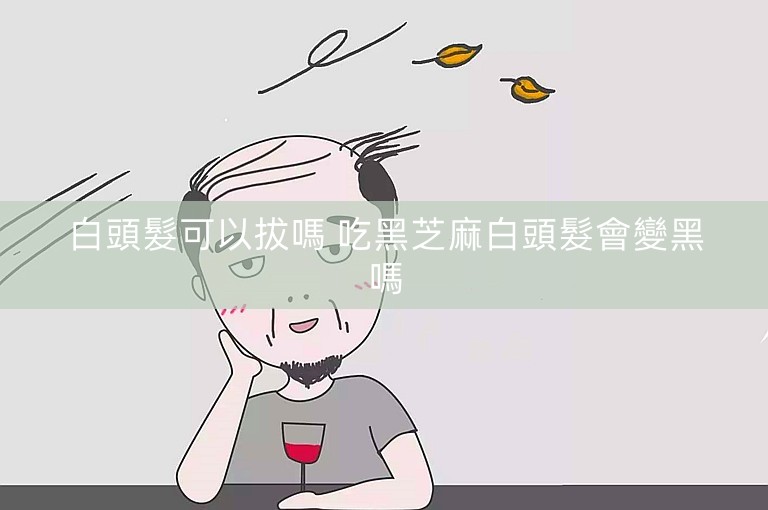 白頭髮可以拔嗎 吃黑芝麻白頭髮會變黑嗎