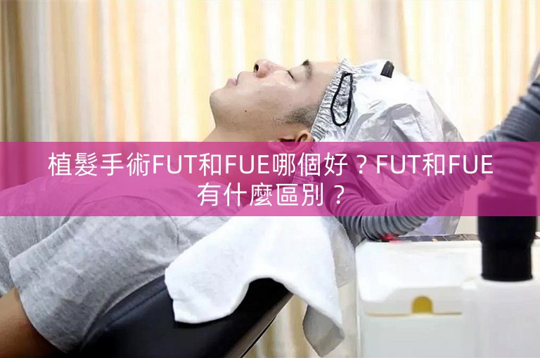 植髮手術FUT和FUE哪個好？FUT和FUE有什麼區別？