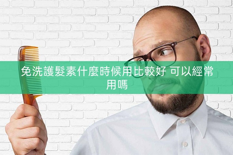 免洗護髮素什麼時候用比較好 可以經常用嗎