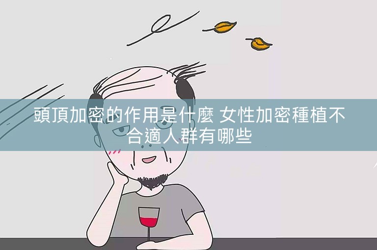 頭頂加密的作用是什麼 女性加密種植不合適人群有哪些