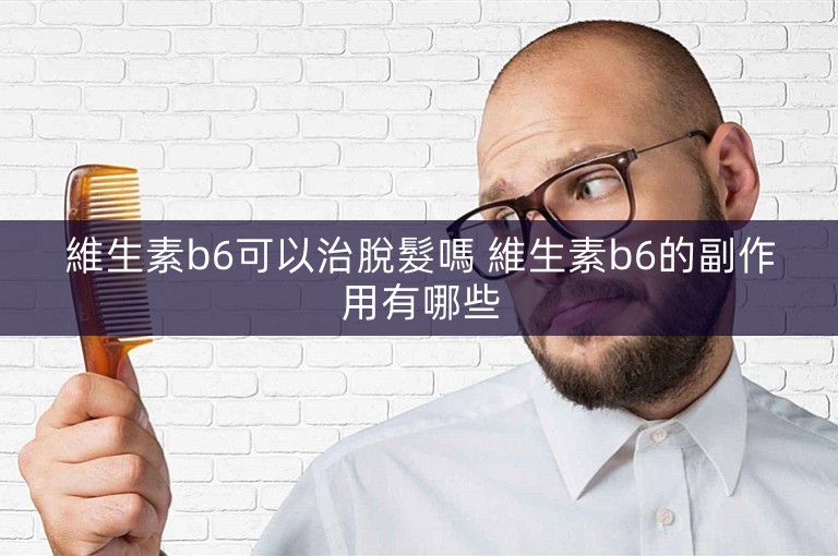 維生素b6可以治脫髮嗎 維生素b6的副作用有哪些