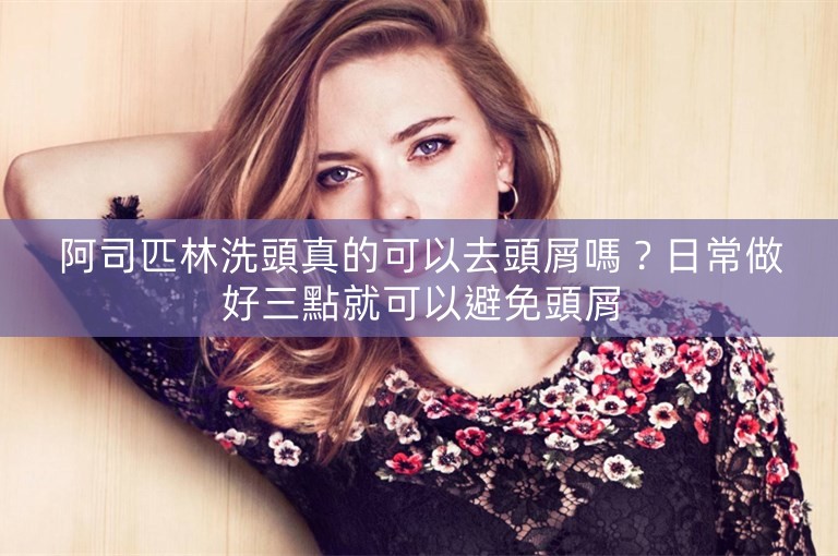 阿司匹林洗頭真的可以去頭屑嗎？日常做好三點就可以避免頭屑