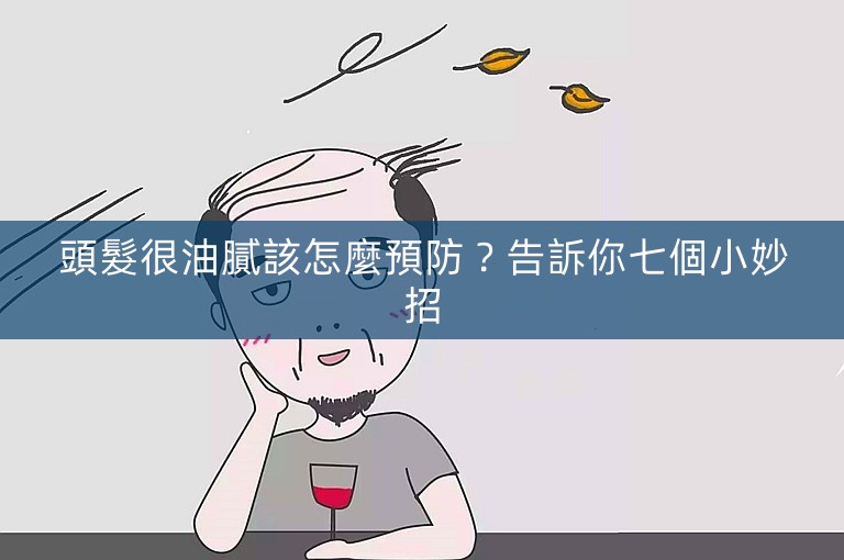 頭髮很油膩該怎麼預防？告訴你七個小妙招