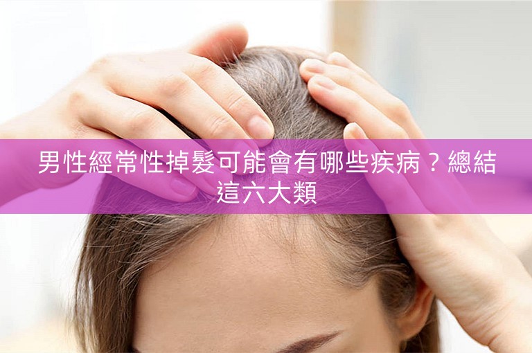 男性經常性掉髮可能會有哪些疾病？總結這六大類