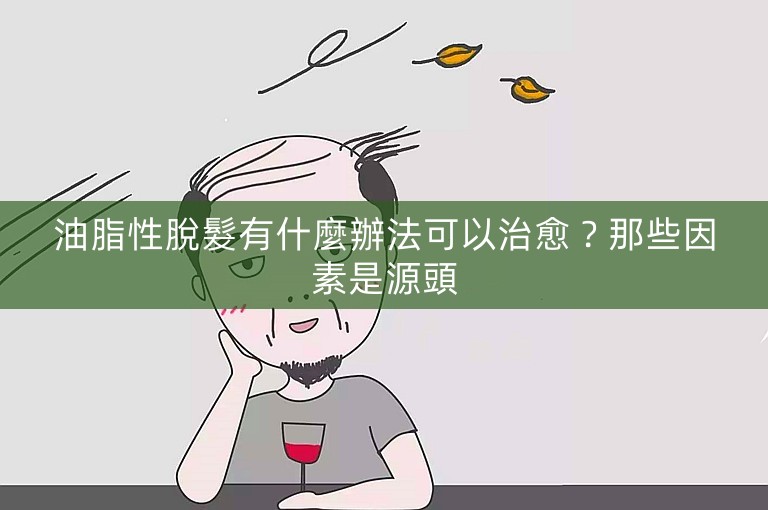 油脂性脫髮有什麼辦法可以治愈？那些因素是源頭