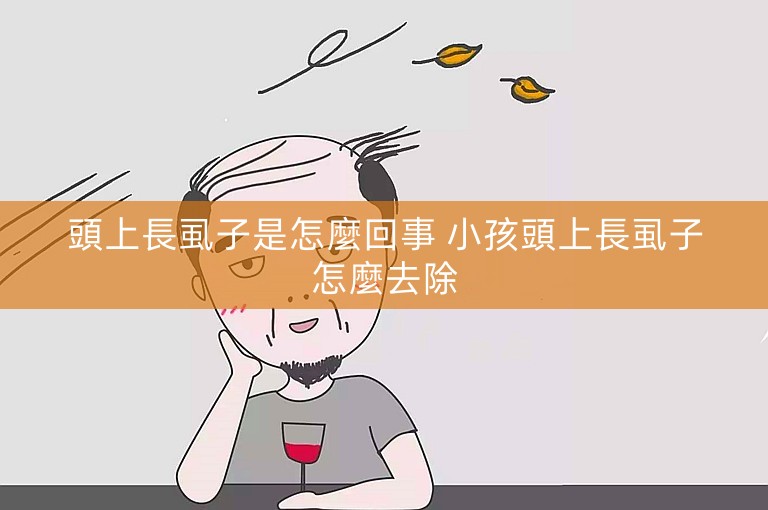 頭上長虱子是怎麼回事 小孩頭上長虱子怎麼去除