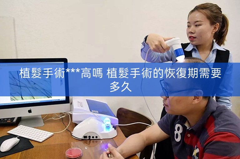 植髮手術***高嗎 植髮手術的恢復期需要多久