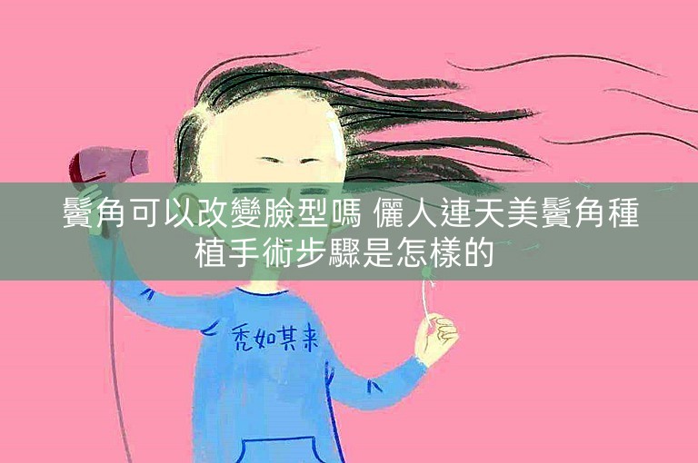 鬢角可以改變臉型嗎 儷人連天美鬢角種植手術步驟是怎樣的 