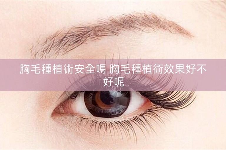 胸毛種植術安全嗎 胸毛種植術效果好不好呢