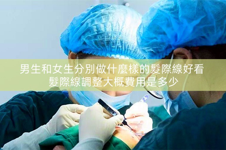 男生和女生分別做什麼樣的髮際線好看 髮際線調整大概費用是多少