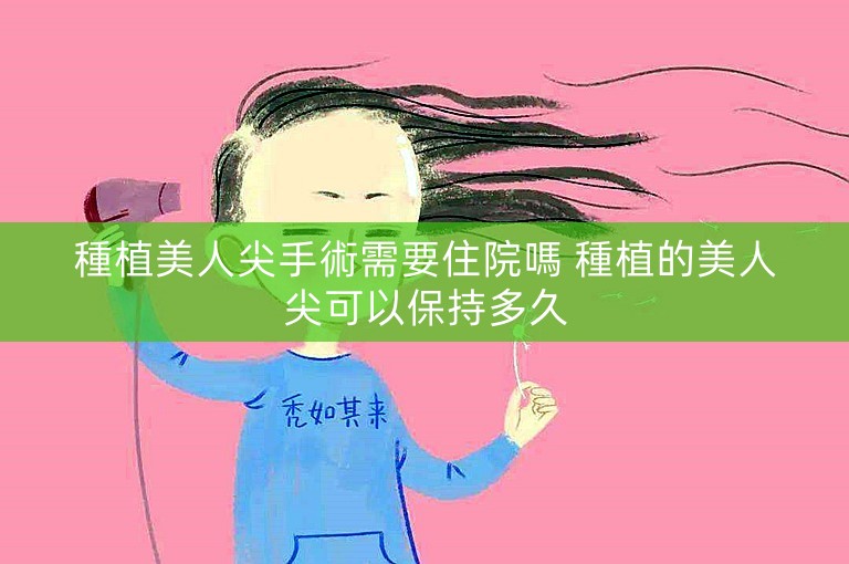 種植美人尖手術需要住院嗎 種植的美人尖可以保持多久