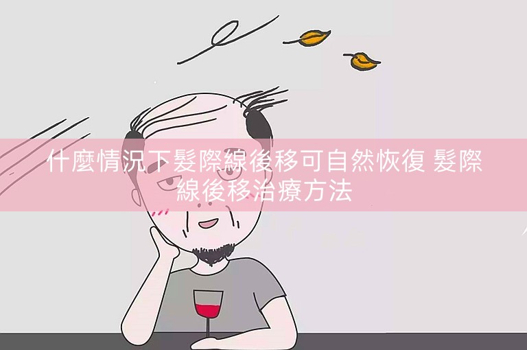 什麼情況下髮際線後移可自然恢復 髮際線後移治療方法