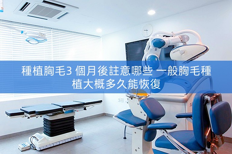 種植胸毛3 個月後註意哪些 一般胸毛種植大概多久能恢復